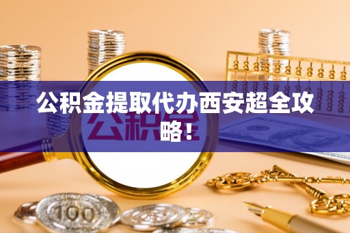泸定公积金提取代办西安超全攻略！