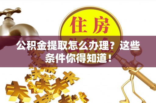 泸定公积金提取怎么办理？这些条件你得知道！