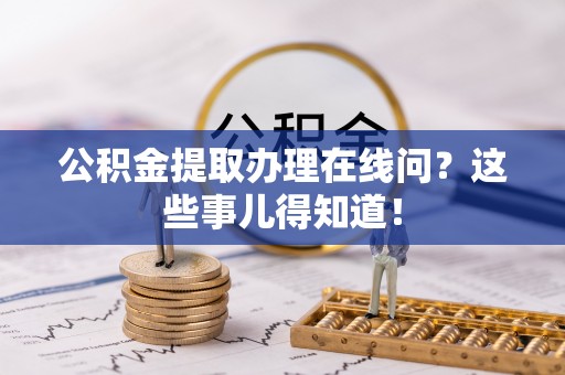 泸定公积金提取办理在线问？这些事儿得知道！