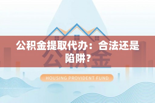 泸定公积金提取代办：合法还是陷阱？