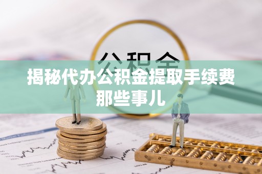 泸定揭秘代办公积金提取手续费那些事儿