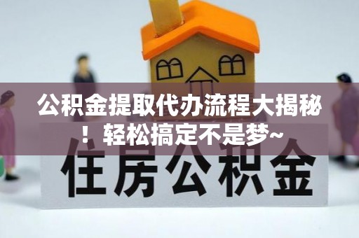 泸定公积金提取代办流程大揭秘！轻松搞定不是梦~
