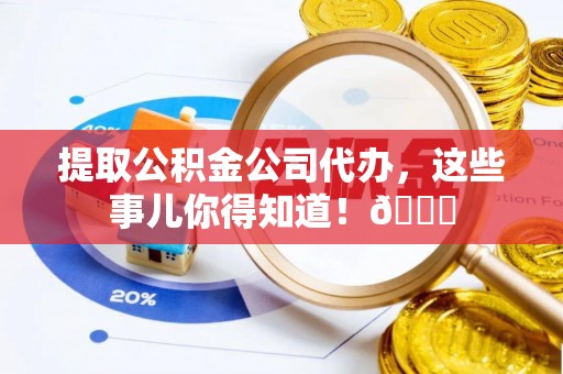 泸定提取公积金公司代办，这些事儿你得知道！😎