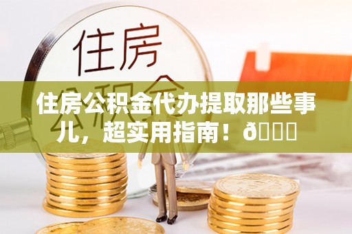 泸定住房公积金代办提取那些事儿，超实用指南！😎