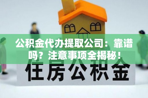 泸定公积金代办提取公司：靠谱吗？注意事项全揭秘！