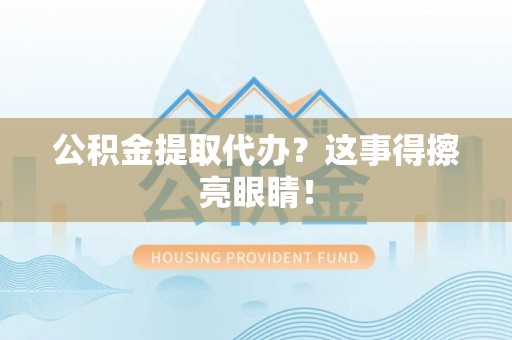 泸定公积金提取代办？这事得擦亮眼睛！