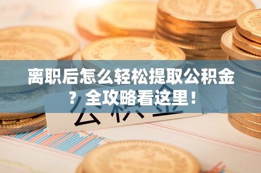 泸定离职后怎么轻松提取公积金？全攻略看这里！