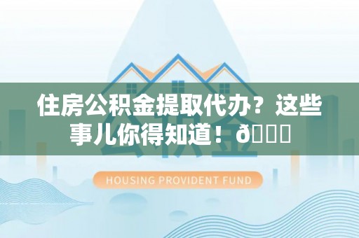 泸定住房公积金提取代办？这些事儿你得知道！😎