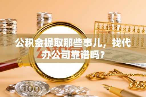 泸定公积金提取那些事儿，找代办公司靠谱吗？