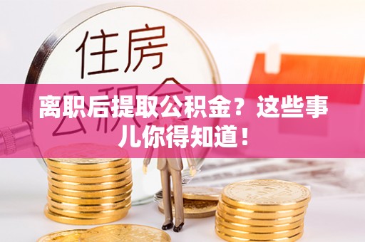 泸定离职后提取公积金？这些事儿你得知道！