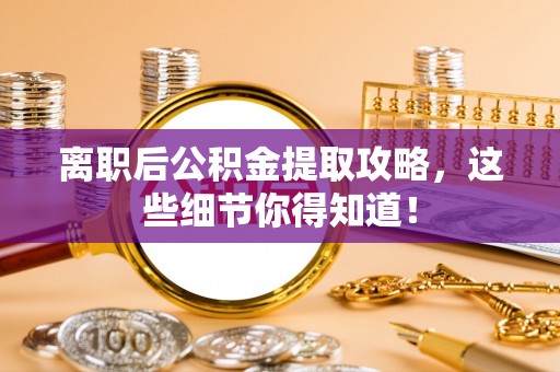 泸定离职后公积金提取攻略，这些细节你得知道！