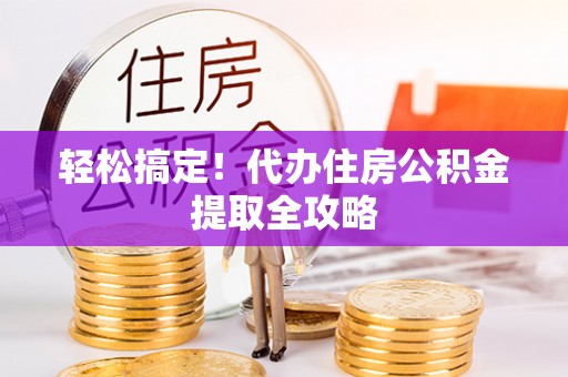 泸定轻松搞定！代办住房公积金提取全攻略