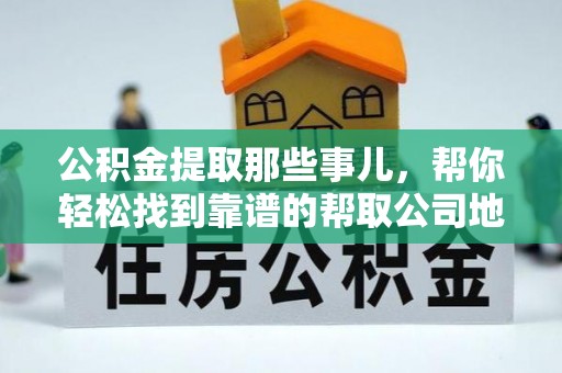 泸定公积金提取那些事儿，帮你轻松找到靠谱的帮取公司地址！