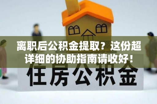 泸定离职后公积金提取？这份超详细的协助指南请收好！