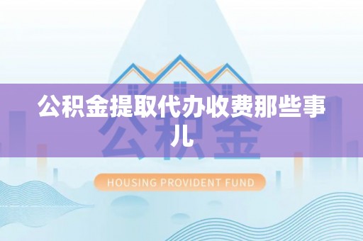 泸定公积金提取代办收费那些事儿