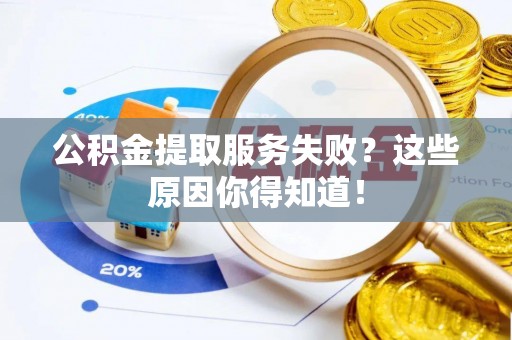 泸定公积金提取服务失败？这些原因你得知道！