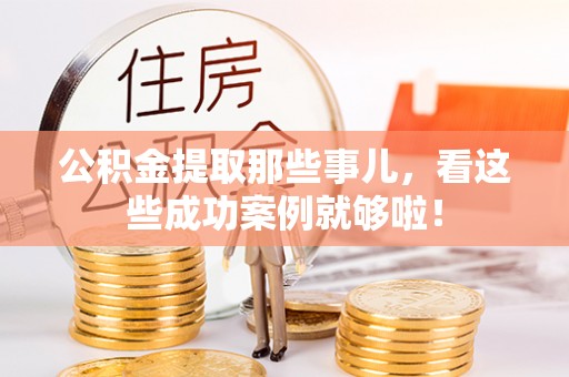 泸定公积金提取那些事儿，看这些成功案例就够啦！