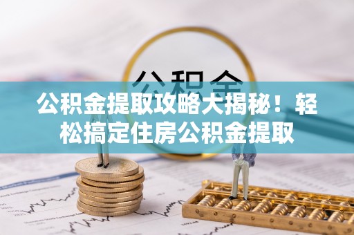 泸定公积金提取攻略大揭秘！轻松搞定住房公积金提取