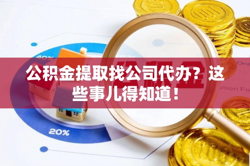 泸定公积金提取找公司代办？这些事儿得知道！