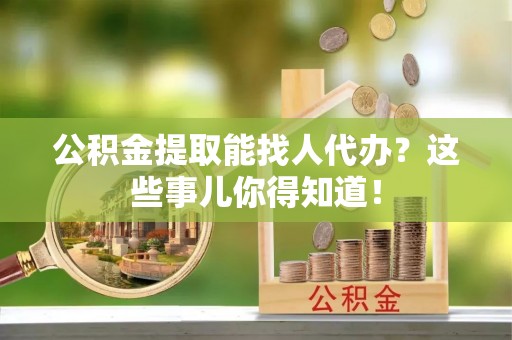 泸定公积金提取能找人代办？这些事儿你得知道！