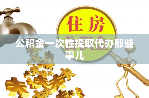 泸定公积金一次性提取代办那些事儿