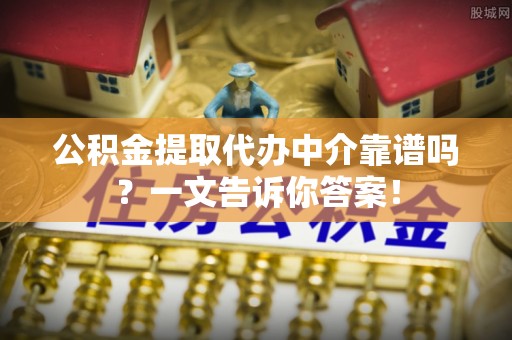 泸定公积金提取代办中介靠谱吗？一文告诉你答案！