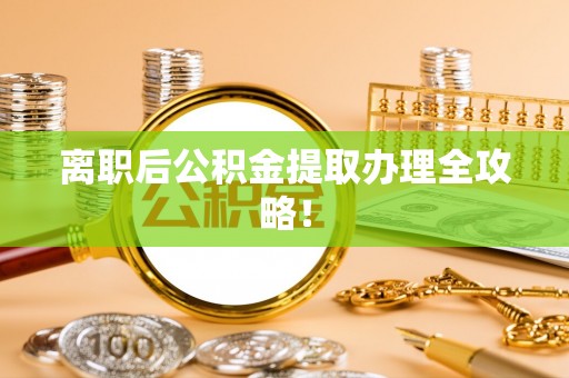 泸定离职后公积金提取办理全攻略！