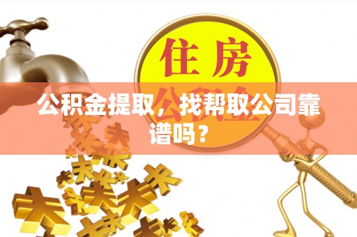 泸定公积金提取，找帮取公司靠谱吗？