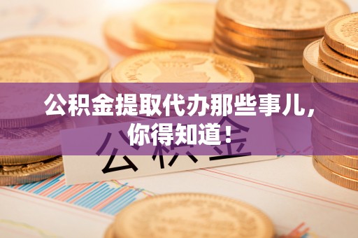 泸定公积金提取代办那些事儿，你得知道！