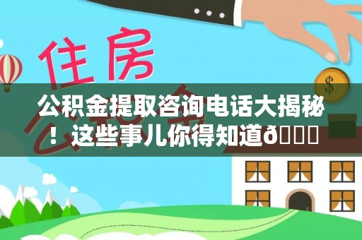 泸定公积金提取咨询电话大揭秘！这些事儿你得知道😎