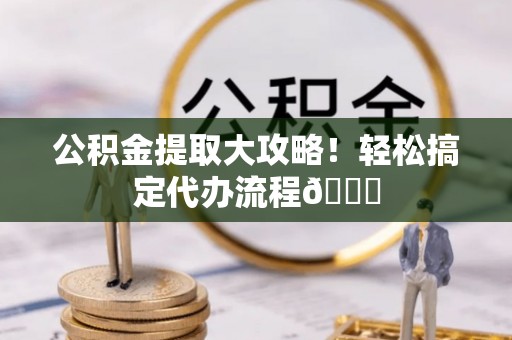 泸定公积金提取大攻略！轻松搞定代办流程😎
