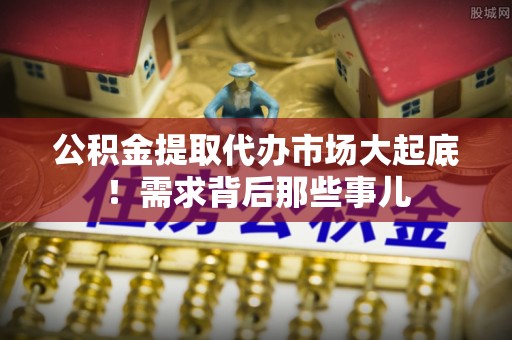 泸定公积金提取代办市场大起底！需求背后那些事儿