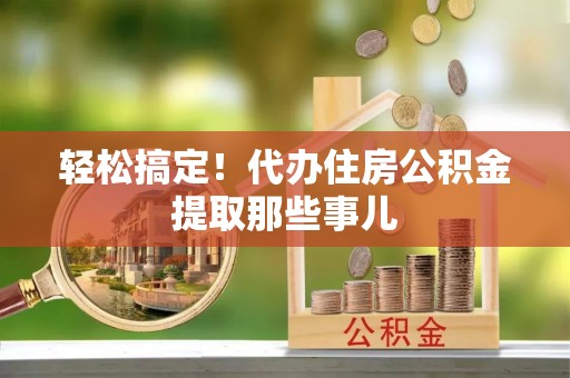 泸定轻松搞定！代办住房公积金提取那些事儿