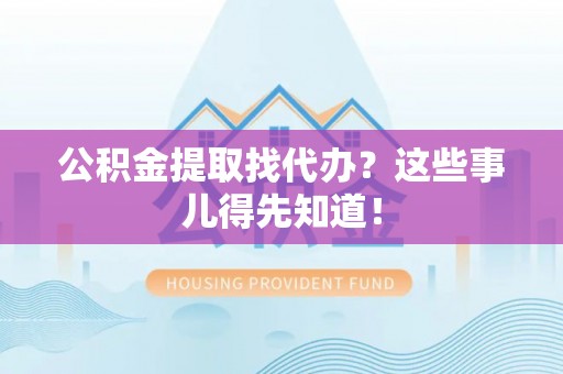 泸定公积金提取找代办？这些事儿得先知道！