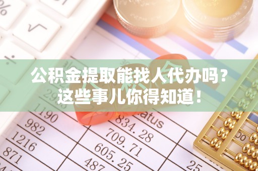 泸定公积金提取能找人代办吗？这些事儿你得知道！