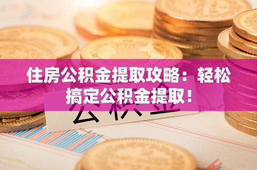 泸定住房公积金提取攻略：轻松搞定公积金提取！
