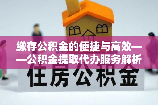 泸定缴存公积金的便捷与高效——公积金提取代办服务解析