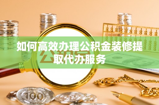 泸定如何高效办理公积金装修提取代办服务