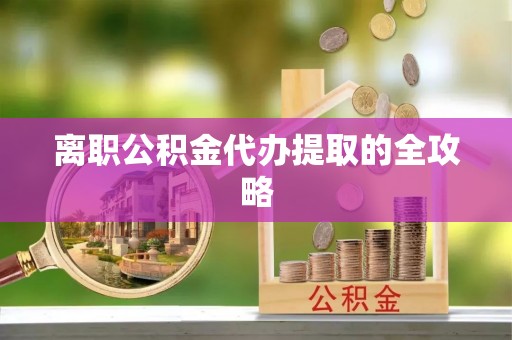 泸定离职公积金代办提取的全攻略