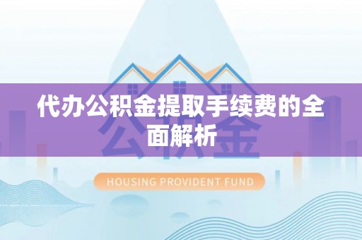 泸定代办公积金提取手续费的全面解析