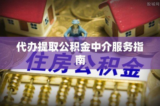 泸定代办提取公积金中介服务指南