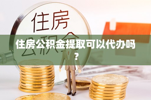 泸定住房公积金提取可以代办吗？