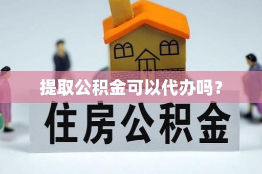 泸定提取公积金可以代办吗？