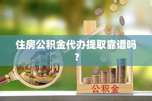 泸定住房公积金代办提取靠谱吗？