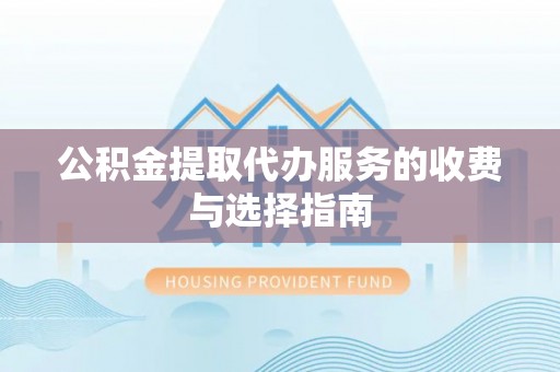 泸定公积金提取代办服务的收费与选择指南