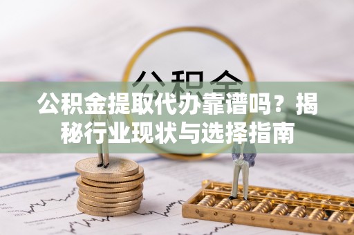 泸定公积金提取代办靠谱吗？揭秘行业现状与选择指南