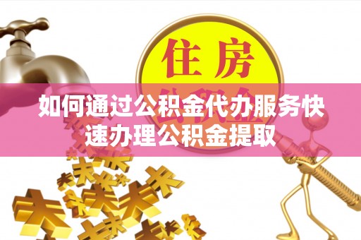 泸定如何通过公积金代办服务快速办理公积金提取