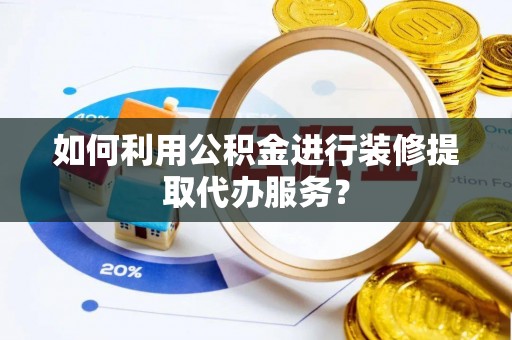 泸定如何利用公积金进行装修提取代办服务？