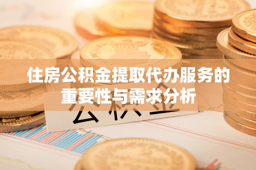 泸定住房公积金提取代办服务的重要性与需求分析