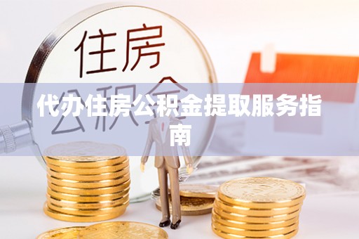 泸定代办住房公积金提取服务指南